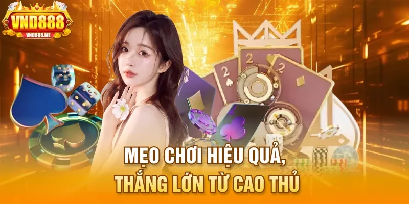 Mẹo chơi hiệu quả, thắng lớn từ cao thủ